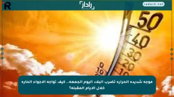 موجة شديدة الحرارة تضرب البلاد اليوم الجمعة.. كيف تواجه الأجواء الحارة خلال الأيام المقبلة؟